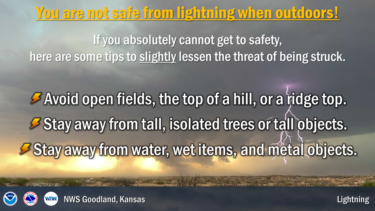 You are not safe from lightning when you are outdoors. You can try to minimalize the risk by avoiding open elevated areas, avoiding tall/isolated objects and stay away from wet or metal objects.