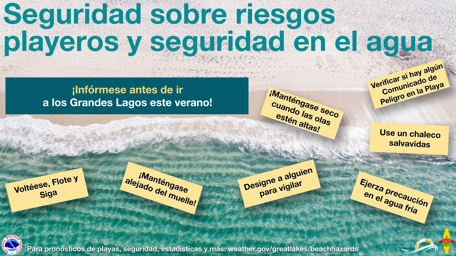 Seguridad sobre riesgos playeros y seguridad en el agua. Â¡InfÃ³rmese antes de ir a los Grandes Lagos este verano! Verificar si hay algÃºn Comunicado de Peligro en la Playa. Â¡MantÃ©ngase seco cuando las olas estÃ©n altas! Use un chaleco salvavidas. VoltÃ©ese, Flote y Siga. Â¡MantÃ©ngase alejado del muelle! Designe a alguien para vigilar. Ejerza precauciÃ³n en el agua frÃ­a.