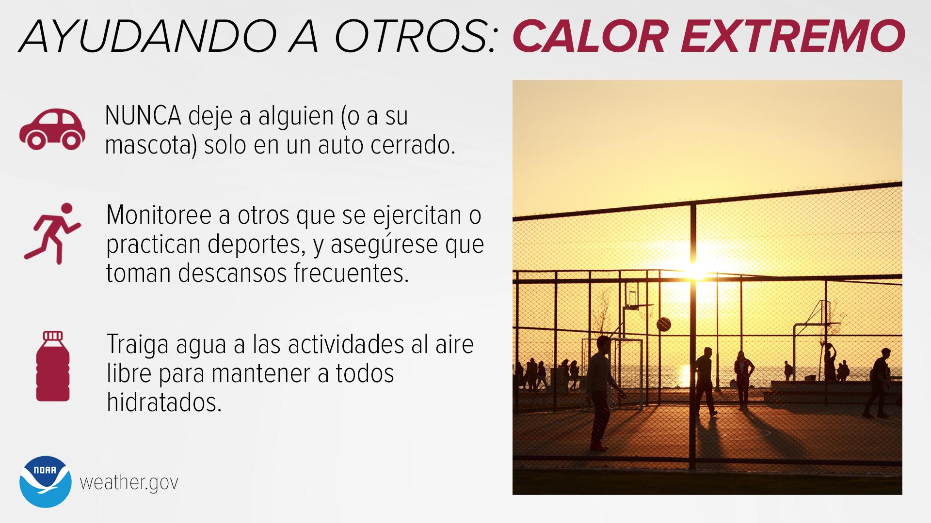 Ayudando a Otros: Calor Extremo: NUNCA deje a alguien (o a su mascota) solo en un auto cerrado. Monitoree a otros que se ejercitan o practican deportes, y asegúrese que toman descansos frecuentes. Traiga agua a las actividades al aire libre para mantener a todos hidratados.