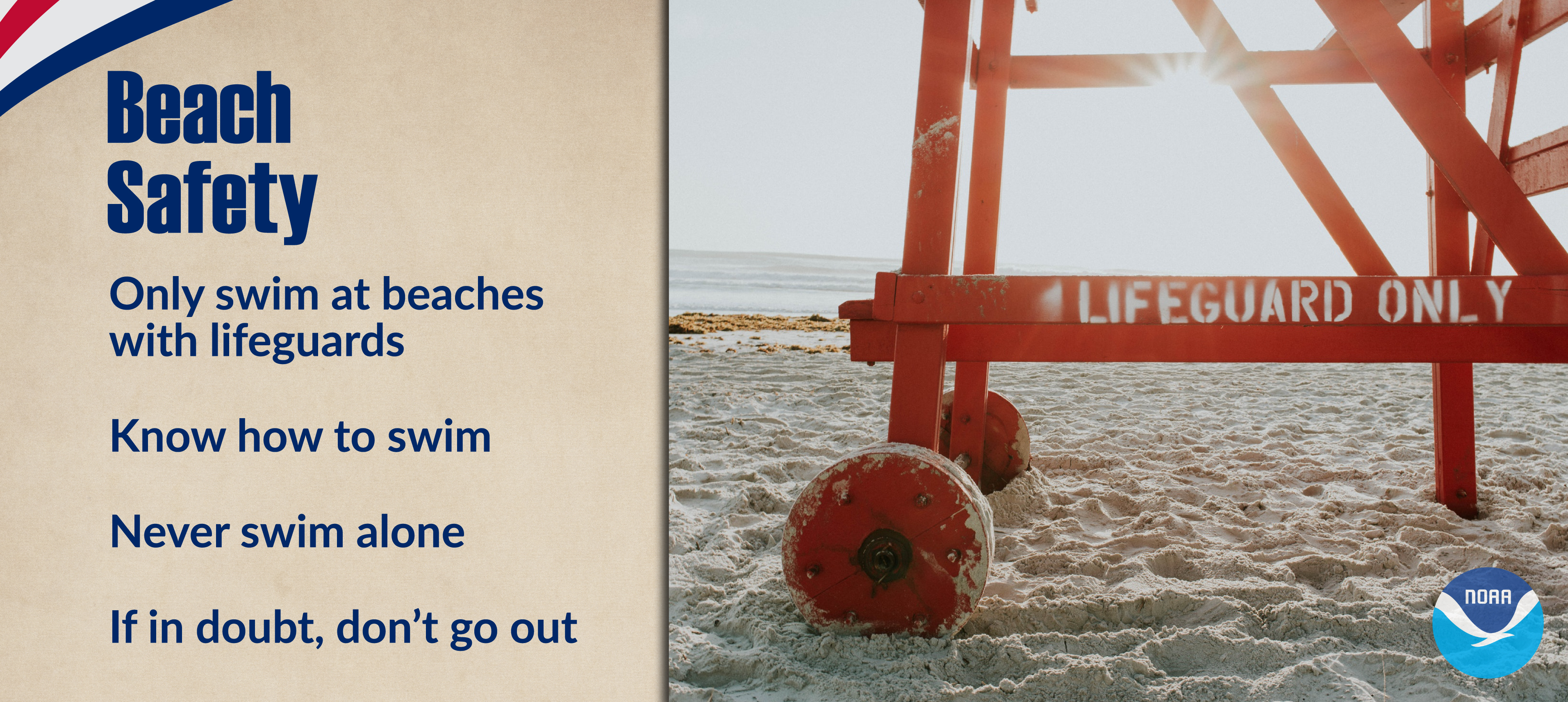 Beach safety tips are provided alongside a visual of the sun shining through the bottom of a red lifeguard stand at a sandy beach. Beach Safety Tips: Only swim at beaches with lifeguards. Know how to swim. Never swim alone. And most importantly, if in doubt, don't go out!