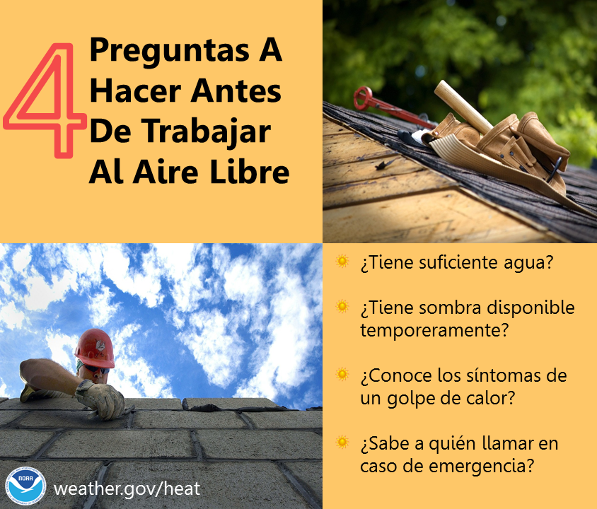 Cuatro preguntas a hacer antes de trabajar o jugar al aire libre: ¿Tiene suficiente agua? ¿Tiene sombra disponible temporeramente? ¿Conoce los síntomas de un golpe de calor? ¿Sabe a quién llamar en caso de una emergencia? osha.gov/heat