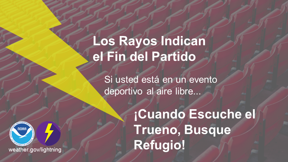 Independientemente de si usted se encuentra en un partido de pelota de niÃ±os o en un evento deportivo profesional, las mismas reglas aplican: Â¡cuando escuche el trueno, busque refugio! Nunca es seguro estar al aire libre cuando hay rayos en el Ã¡rea. weather.gov/lightning 