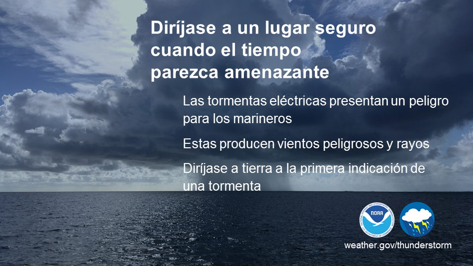 Las tormentas eléctricas pueden ser la peor pesadilla de un marinero. Pueden formarse rápidamente y producir vientos fuertes, lluvias torrenciales y rayos mortales. Si observa un crecimiento vertical en las nubes, las tormentas seguramente están comenzando a formarse. No espere a oír un trueno o ver un rayo. Es mejor regresar a puerto o a un refugio seguro a la primera indicación de una tormenta en desarrollo. weather.gov/safety/safeboating-during