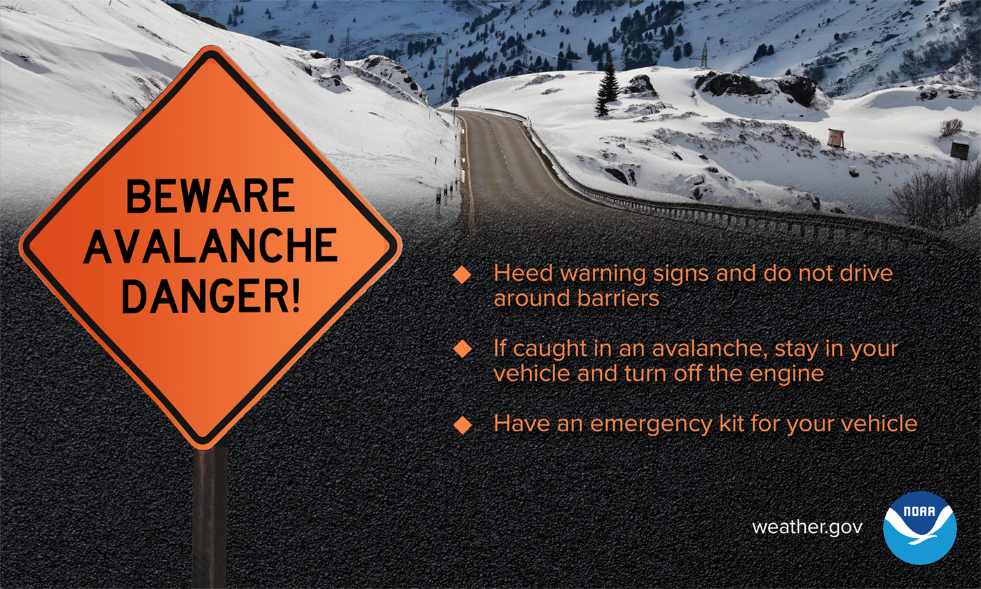 Beware Avalanche Danger!  Heed warning signs and do not drive around barriers. If caught in an avalanche, stay in your vehicle and turn off the engine. Have an emergency kit for your vehicle.