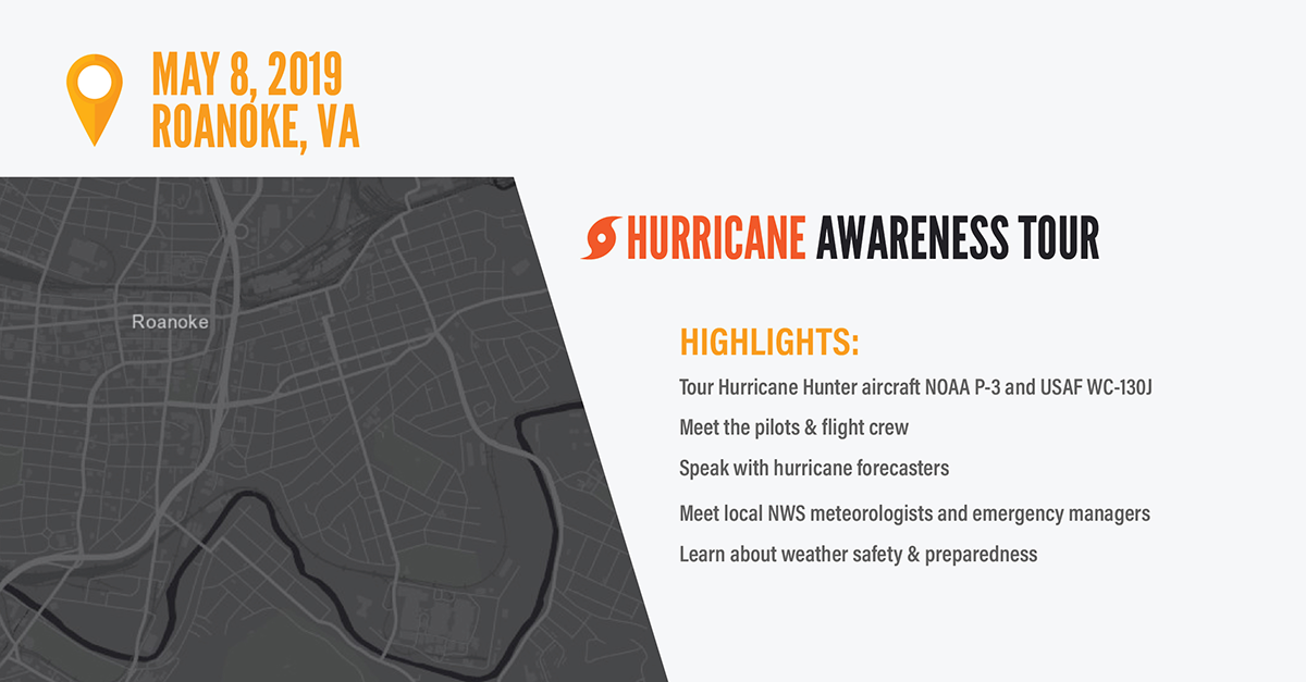 Hurricane Tour Stop - May 8, 2019: Roanoke, VA. Highlights: 1) Tour Hurricane Hunter aircraft NOAA P-3 and USAF WC-130J. 2) Meet the pilots and flight crew. 3) Speak with hurricane forecasters. 4) Meet local NWS meteorologists and emergency managers. 5) Learn about weather safety and preparedness