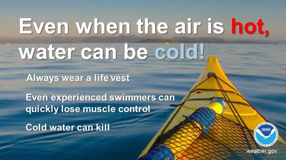 Even when the air is hot water can be cold Always wear a life vest Even experienced swimmers can quickly lose muscle control Cold water can kill