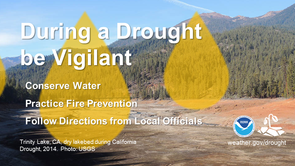 During a Drought be Vigilant.  Conserve water.  Practice Fire Prevention.  Follow Directions from Local Officials.